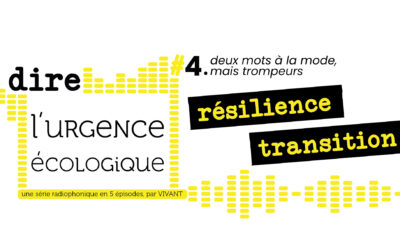 Dire l&rsquo;urgence écologique. #4 deux mots à la mode mais trompeurs : résilience et transition